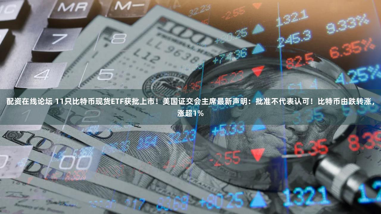配资在线论坛 11只比特币现货ETF获批上市！美国证交会主席最新声明：批准不代表认可！比特币由跌转涨，涨超1%