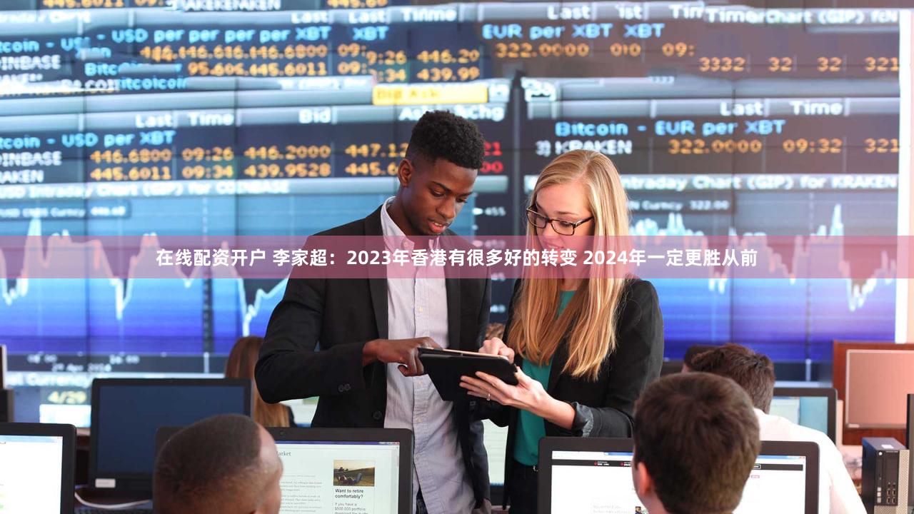 在线配资开户 李家超：2023年香港有很多好的转变 2024年一定更胜从前