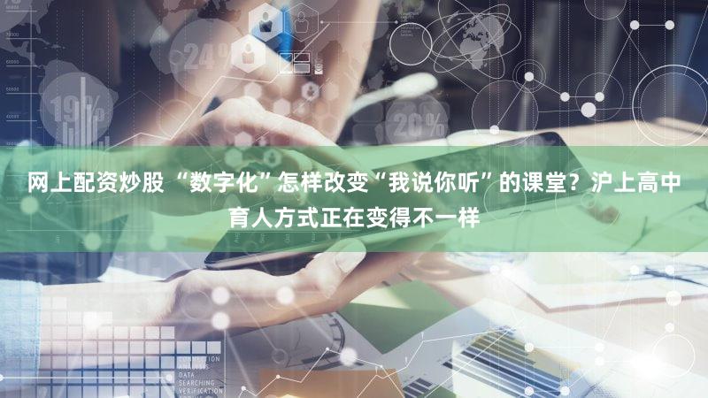 网上配资炒股 “数字化”怎样改变“我说你听”的课堂？沪上高中育人方式正在变得不一样