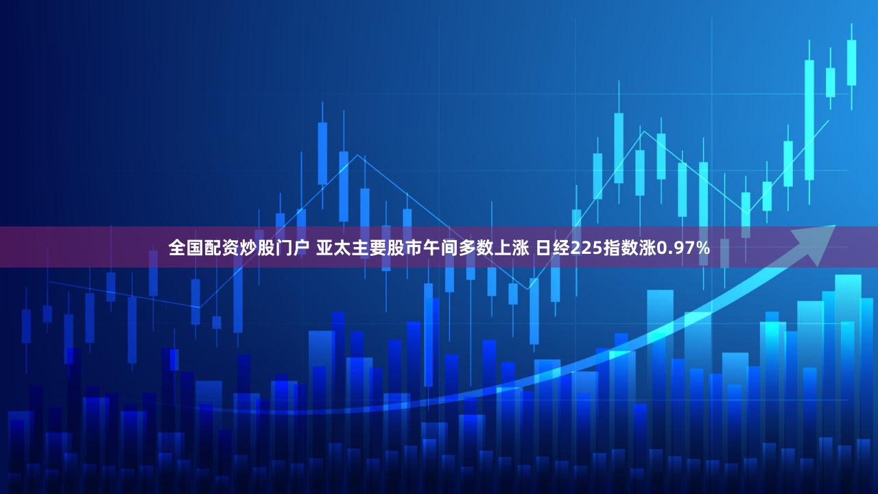 全国配资炒股门户 亚太主要股市午间多数上涨 日经225指数涨0.97%
