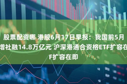 股票配资哪 港股6月17日早报：我国前5月新增社融14.8万亿元 沪深港通合资格ETF扩容在即