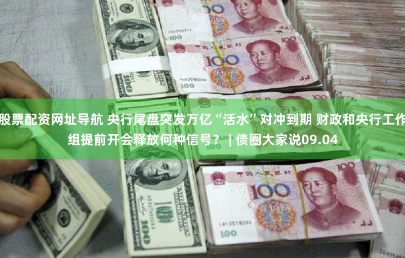 股票配资网址导航 央行尾盘突发万亿“活水”对冲到期 财政和央行工作组提前开会释放何种信号？ | 债圈大家说09.04
