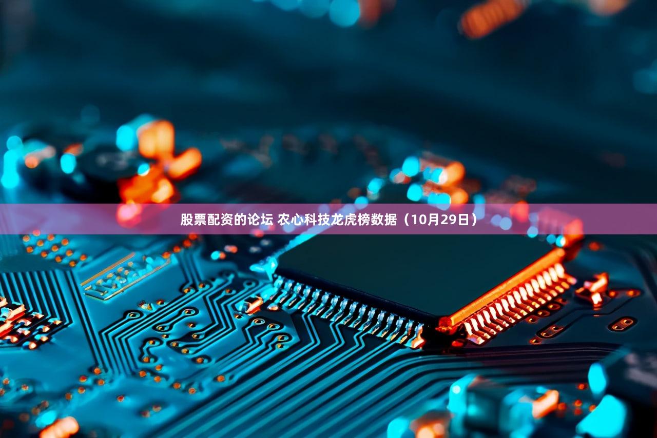 股票配资的论坛 农心科技龙虎榜数据(10月29日)