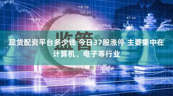 现货配资平台多少钱 今日37股涨停 主要集中在计算机、电子等行业