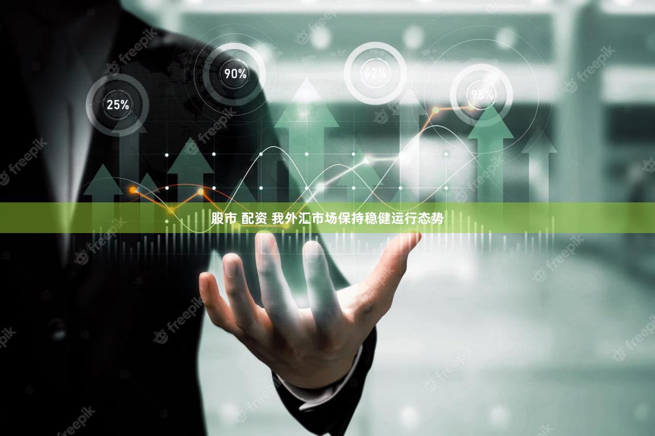 股市 配资 我外汇市场保持稳健运行态势