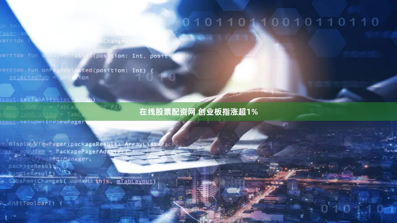 在线股票配资网 创业板指涨超1%