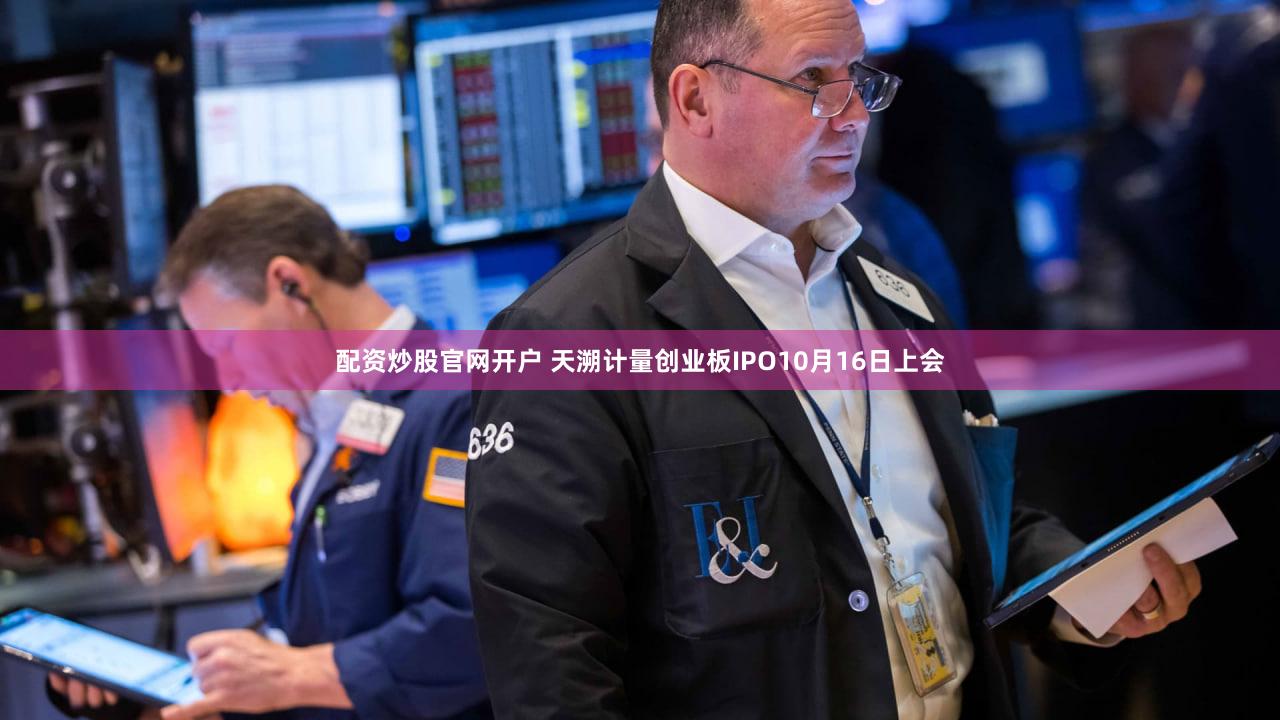 配资炒股官网开户 天溯计量创业板IPO10月16日上会