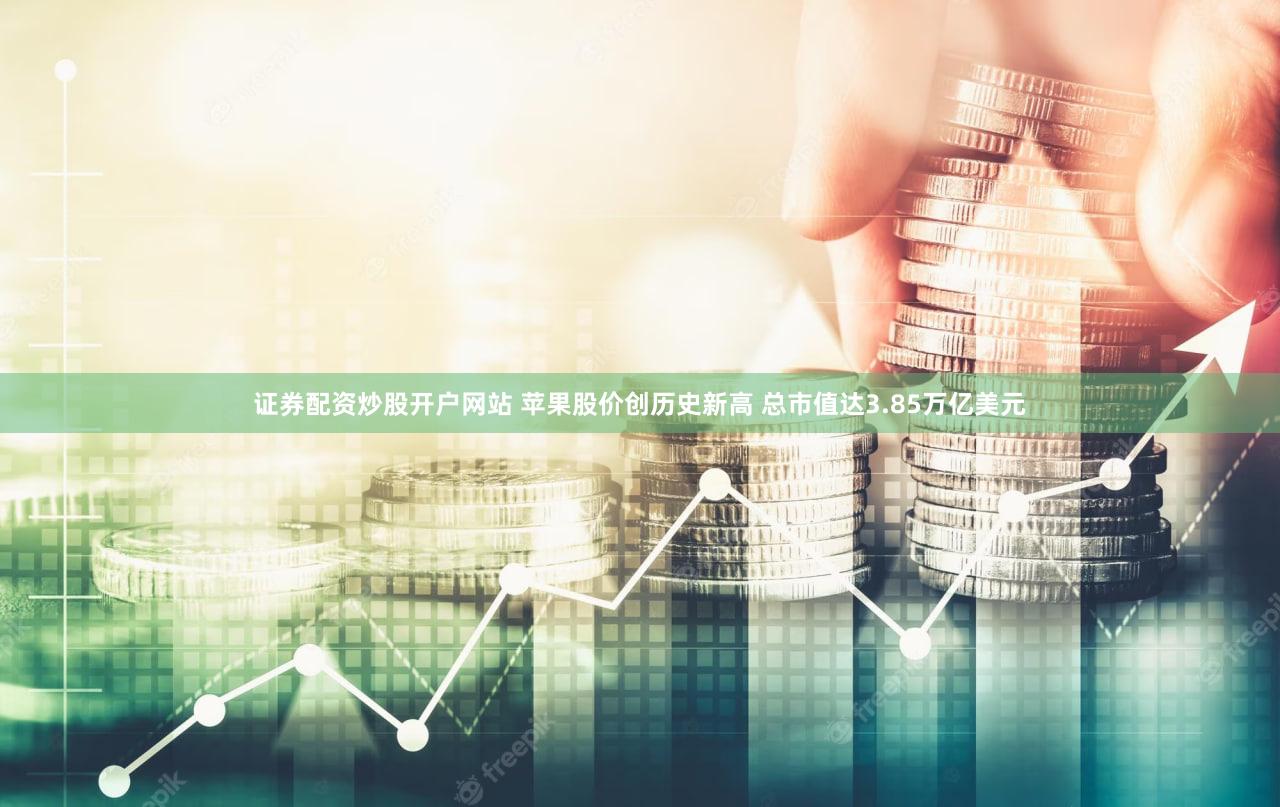 证券配资炒股开户网站 苹果股价创历史新高 总市值达3.85万亿美元