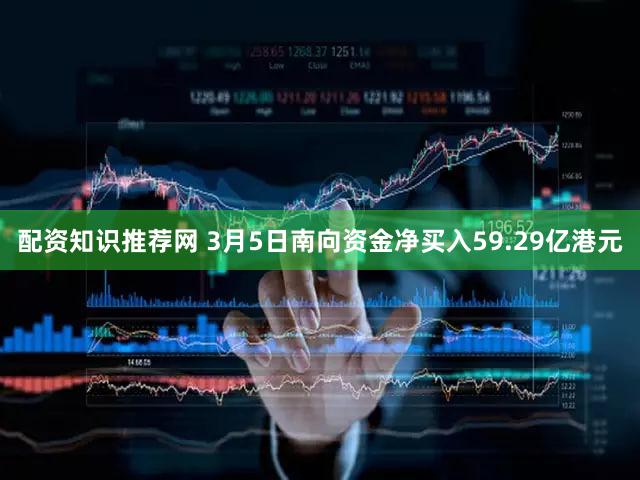 配资知识推荐网 3月5日南向资金净买入59.29亿港元