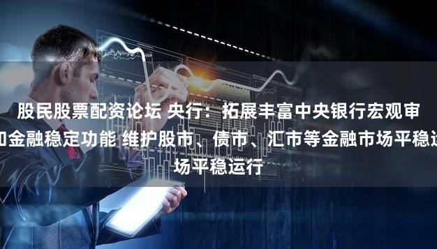 股民股票配资论坛 央行：拓展丰富中央银行宏观审慎和金融稳定功能 维护股市、债市、汇市等金融市场平稳运行