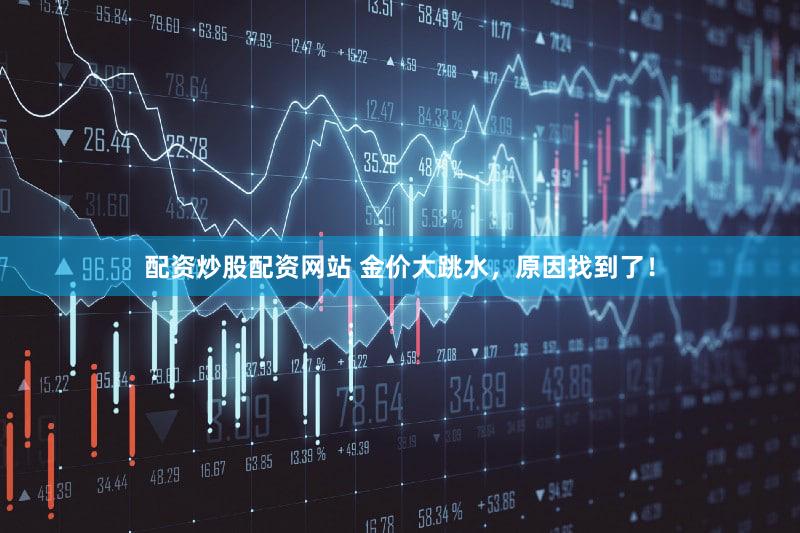 配资炒股配资网站 金价大跳水,原因找到了!