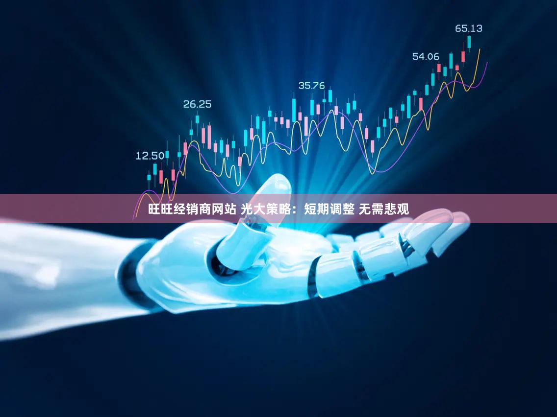 旺旺经销商网站 光大策略:短期调整 无需悲观
