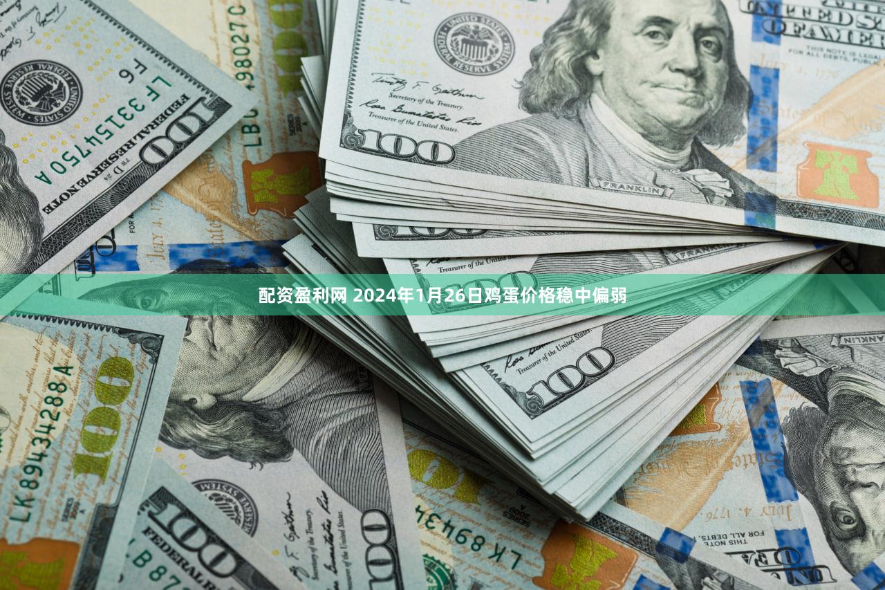 配资盈利网 2024年1月26日鸡蛋价格稳中偏弱