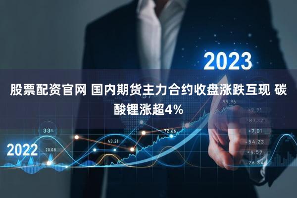 股票配资官网 国内期货主力合约收盘涨跌互现 碳酸锂涨超4%