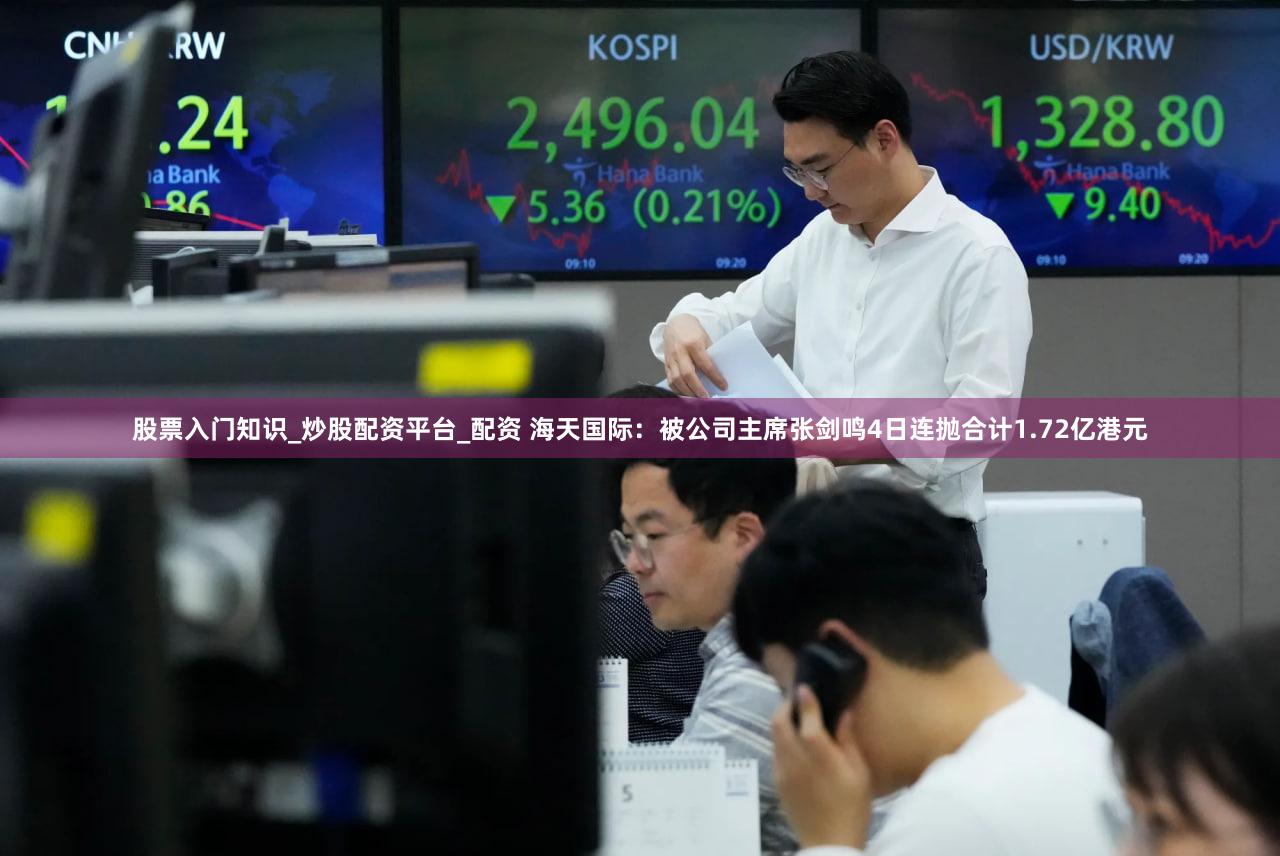 股票入门知识_炒股配资平台_配资 海天国际：被公司主席张剑鸣4日连抛合计1.72亿港元