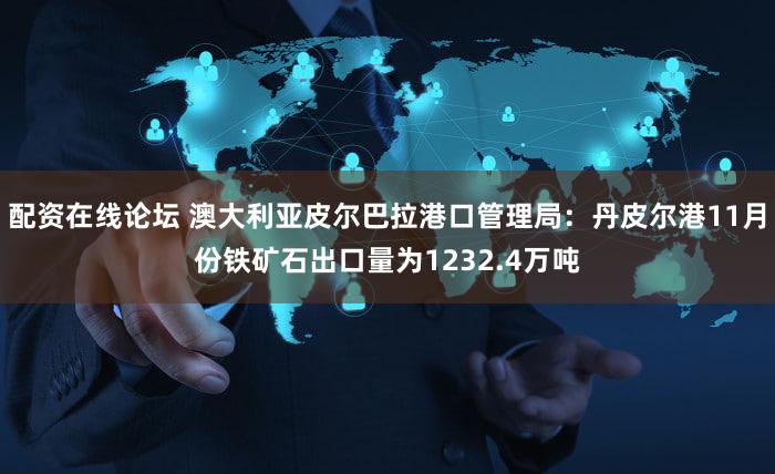 配资在线论坛 澳大利亚皮尔巴拉港口管理局：丹皮尔港11月份铁矿石出口量为1232.4万吨