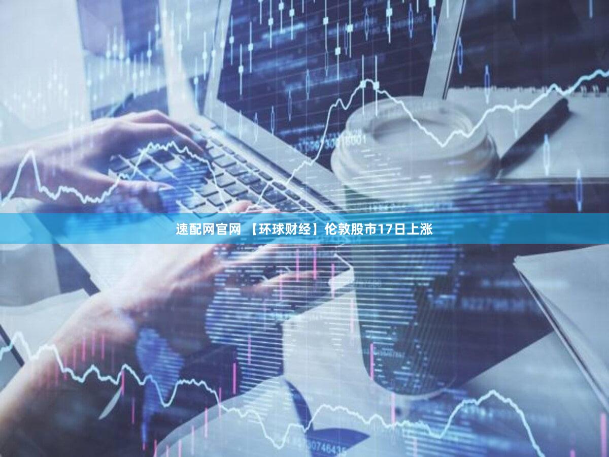 速配网官网 【环球财经】伦敦股市17日上涨