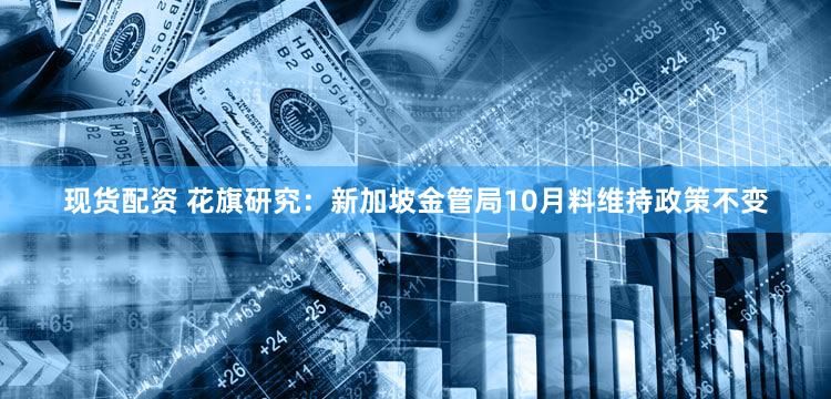 现货配资 花旗研究：新加坡金管局10月料维持政策不变