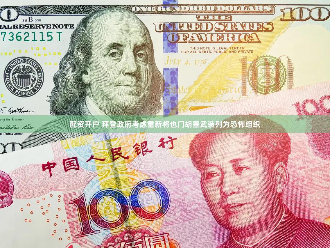 配资开户 拜登政府考虑重新将也门胡塞武装列为恐怖组织