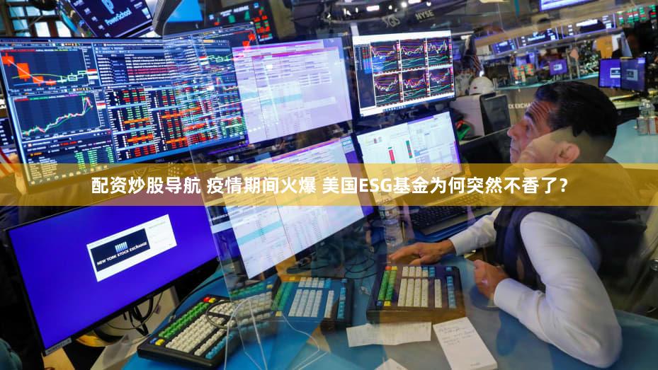 配资炒股导航 疫情期间火爆 美国ESG基金为何突然不香了？