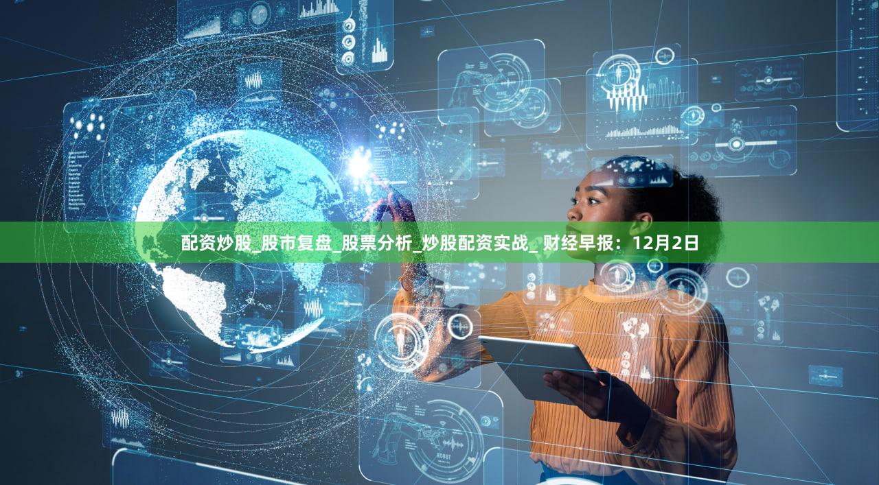 配资炒股_股市复盘_股票分析_炒股配资实战_ 财经早报：12月2日