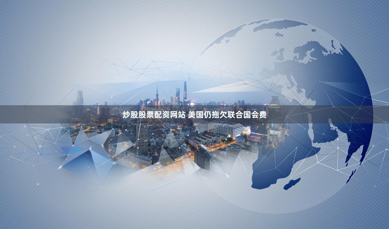 炒股股票配资网站 美国仍拖欠联合国会费
