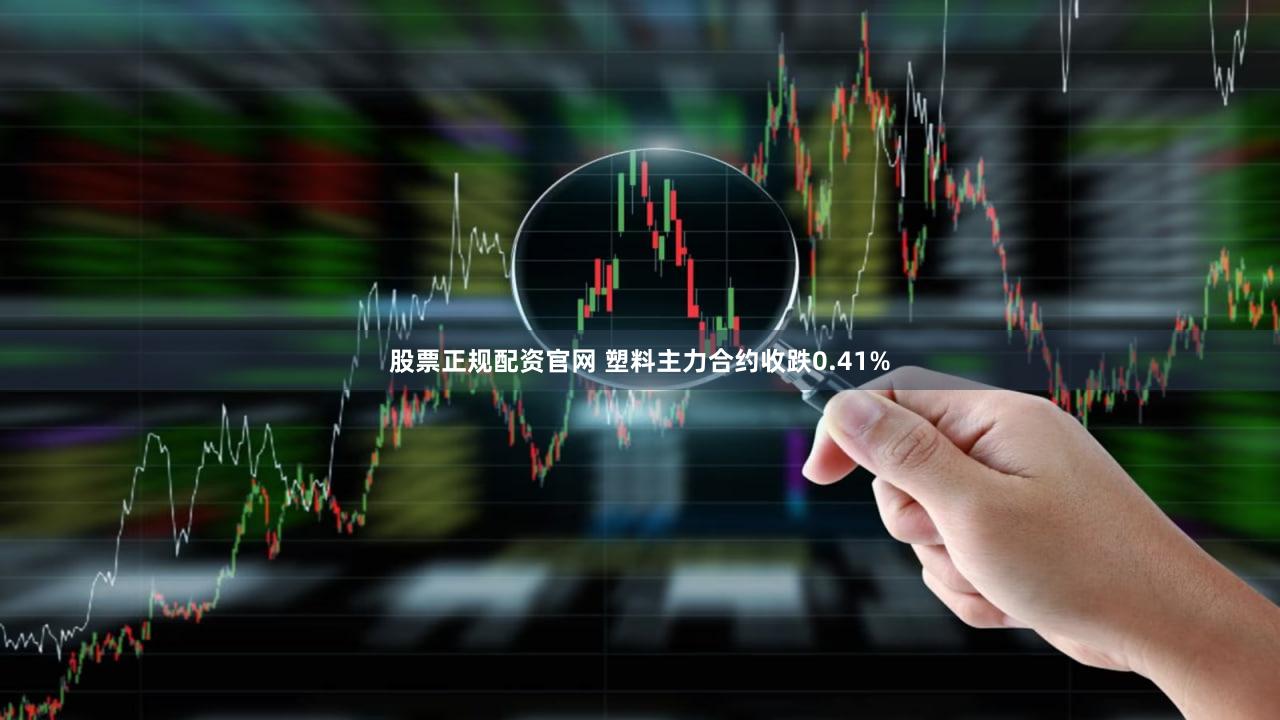 股票正规配资官网 塑料主力合约收跌0.41%