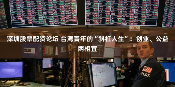 深圳股票配资论坛 台湾青年的“斜杠人生”：创业、公益两相宜