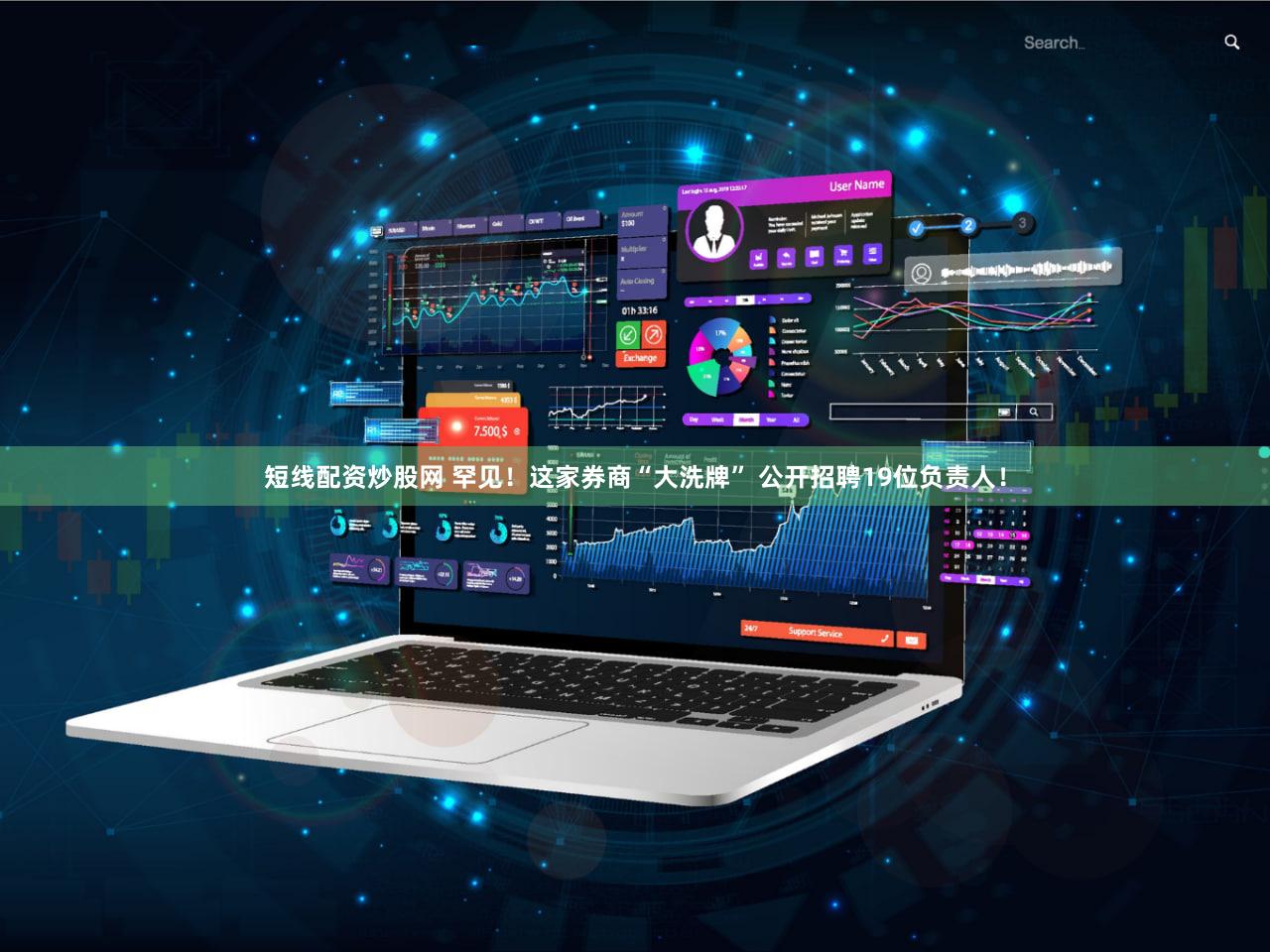 短线配资炒股网 罕见！这家券商“大洗牌” 公开招聘19位负责人！