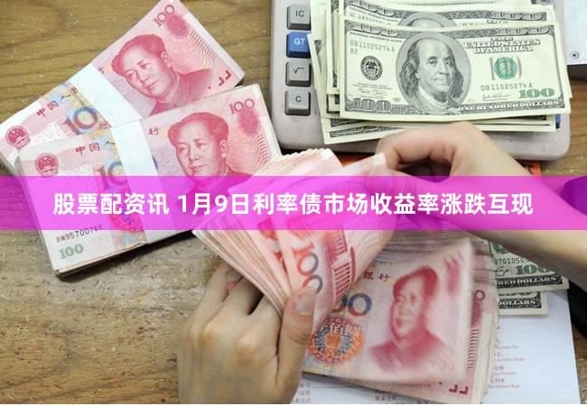 股票配资讯 1月9日利率债市场收益率涨跌互现