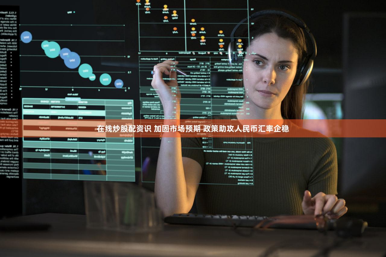 在线炒股配资识 加固市场预期 政策助攻人民币汇率企稳