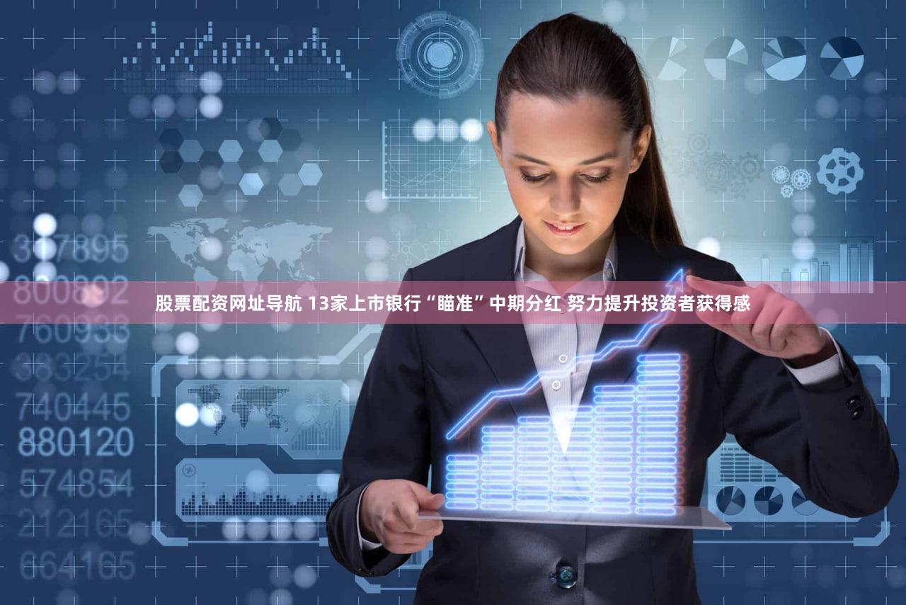 股票配资网址导航 13家上市银行“瞄准”中期分红 努力提升投资者获得感