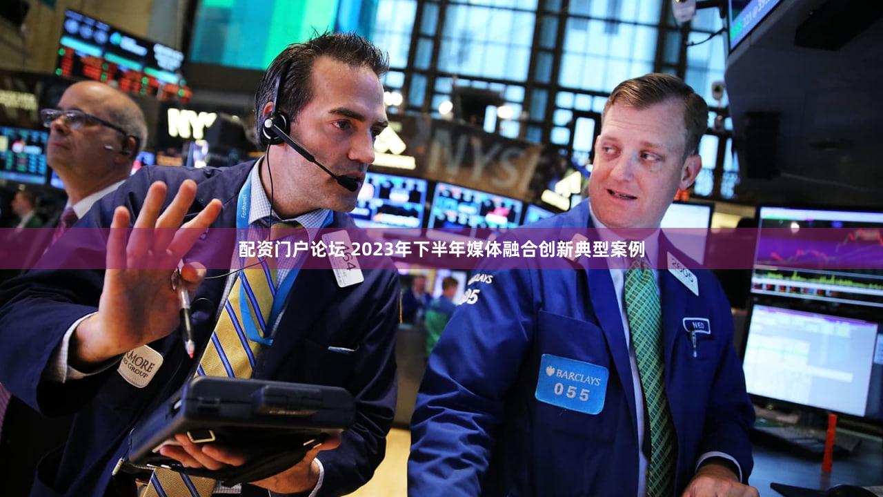 配资门户论坛 2023年下半年媒体融合创新典型案例