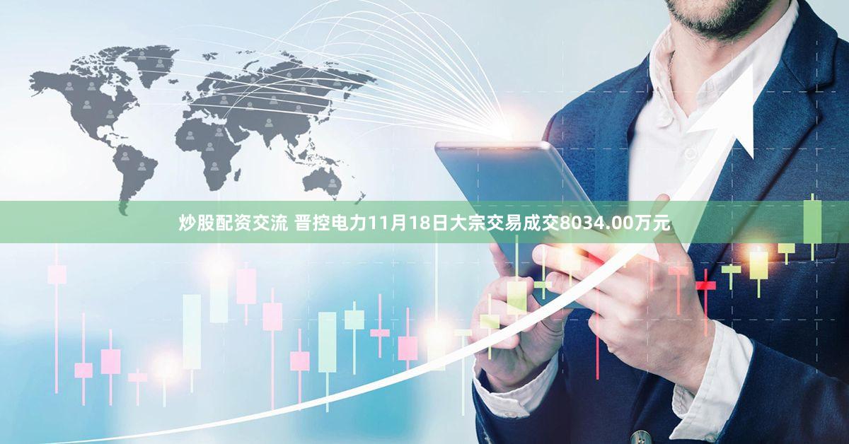 炒股配资交流 晋控电力11月18日大宗交易成交8034.00万元