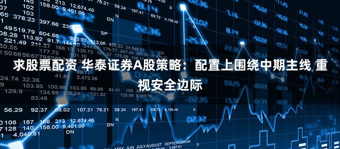 求股票配资 华泰证券A股策略：配置上围绕中期主线 重视安全边际