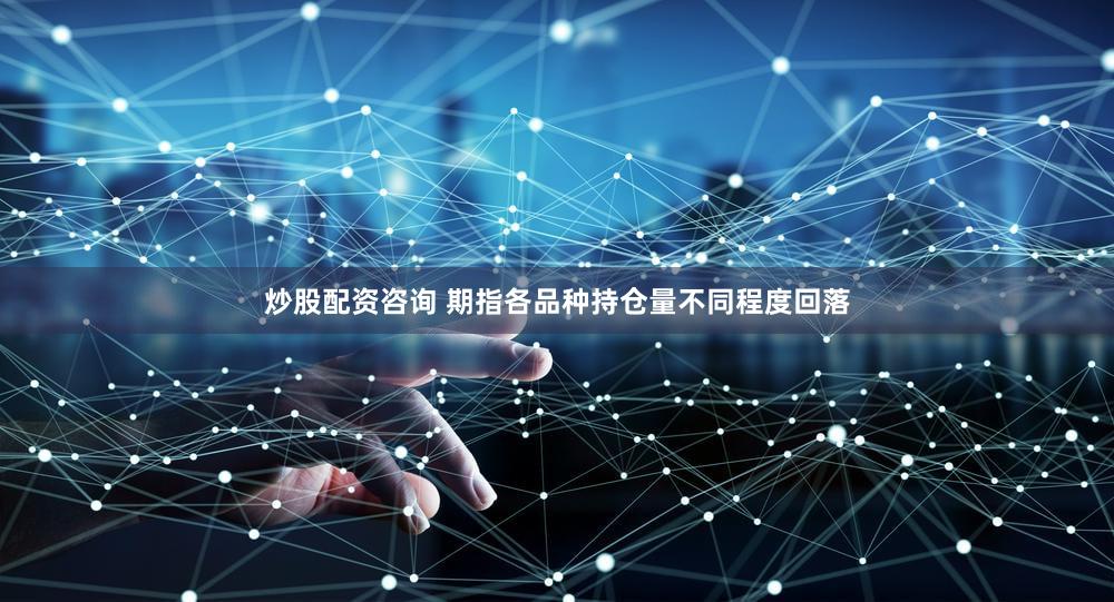 炒股配资咨询 期指各品种持仓量不同程度回落