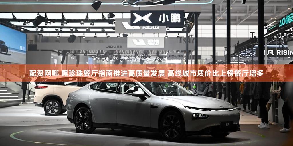 配资网哪 黑珍珠餐厅指南推进高质量发展 高线城市质价比上榜餐厅增多