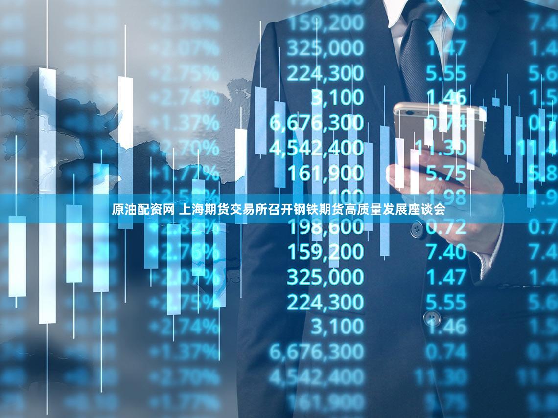 原油配资网 上海期货交易所召开钢铁期货高质量发展座谈会