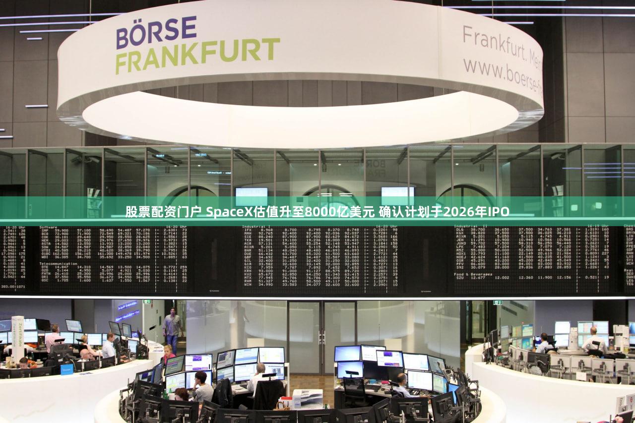 股票配资门户 SpaceX估值升至8000亿美元 确认计划于2026年IPO