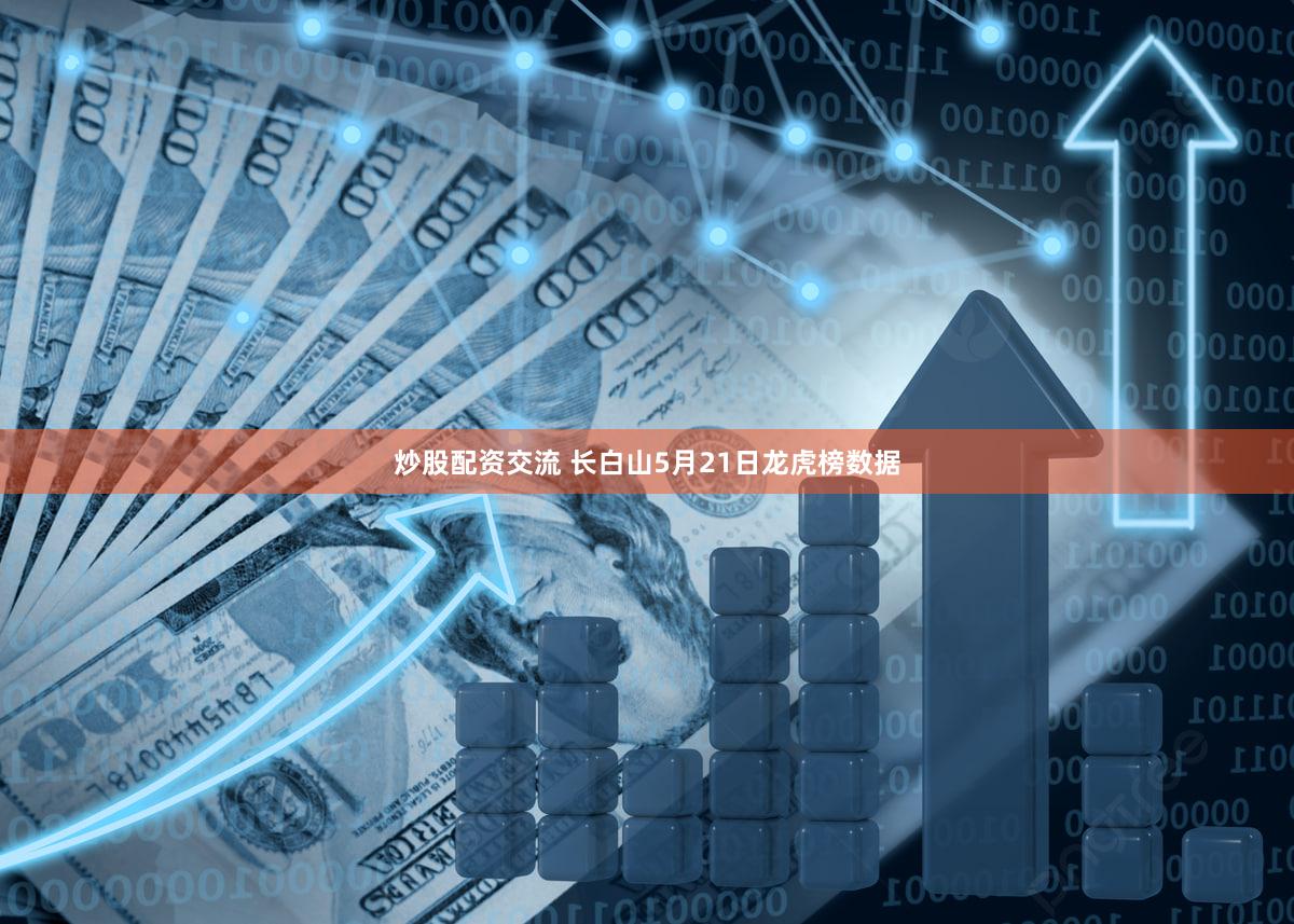 炒股配资交流 长白山5月21日龙虎榜数据
