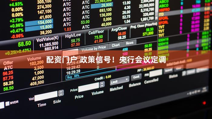 配资门户 政策信号！央行会议定调
