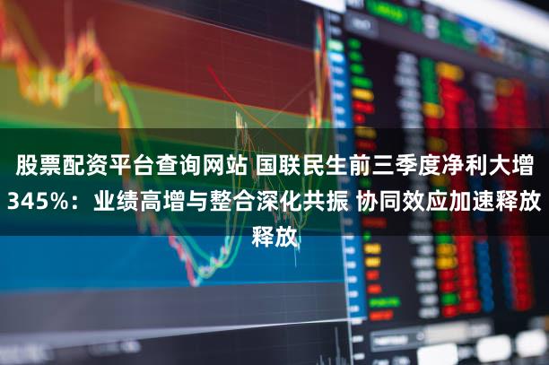 股票配资平台查询网站 国联民生前三季度净利大增345%：业绩高增与整合深化共振 协同效应加速释放