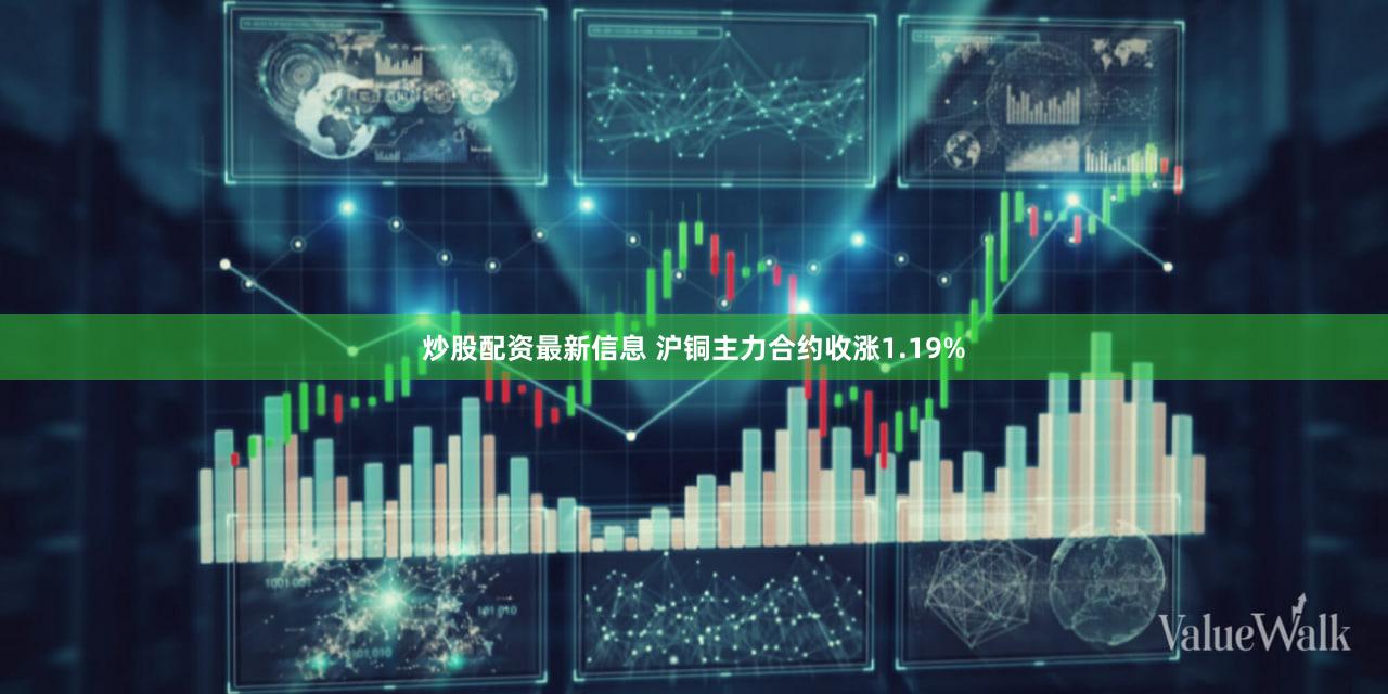 炒股配资最新信息 沪铜主力合约收涨1.19%