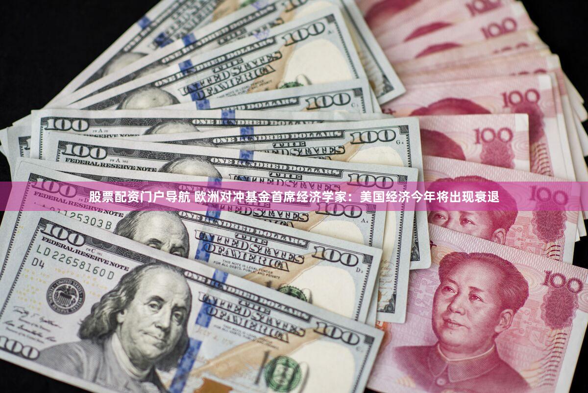 股票配资门户导航 欧洲对冲基金首席经济学家：美国经济今年将出现衰退