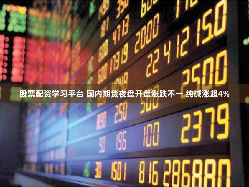 股票配资学习平台 国内期货夜盘开盘涨跌不一 纯碱涨超4%