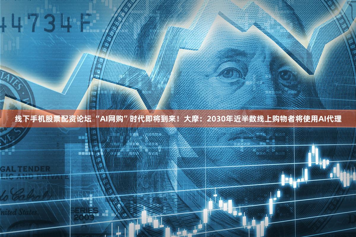 线下手机股票配资论坛 “AI网购”时代即将到来!大摩:2030年近半数线上购物者将使用AI代理