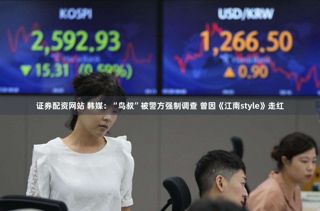 证券配资网站 韩媒：“鸟叔”被警方强制调查 曾因《江南style》走红