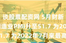 谈股票配资网 5月财新中国制造业PMI升至51.7 为2022年7月来最高