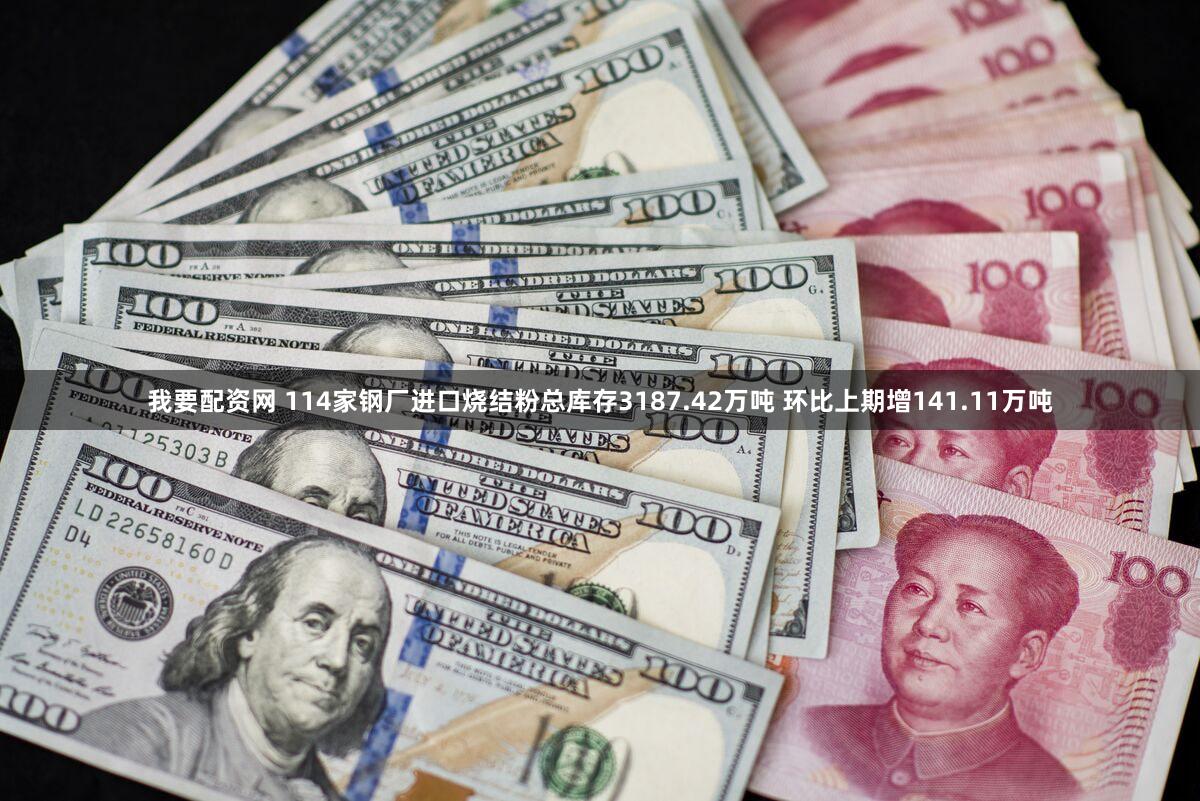 我要配资网 114家钢厂进口烧结粉总库存3187.42万吨 环比上期增141.11万吨