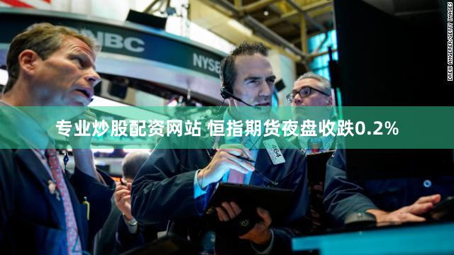 专业炒股配资网站 恒指期货夜盘收跌0.2%